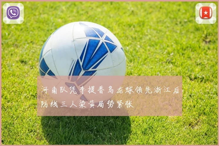 河南队凭李提香乌龙球领先浙江后防线三人染黄局势紧张