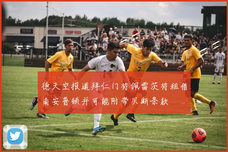 德天空报道拜仁门将佩雷茨将租借南安普顿并可能附带买断条款