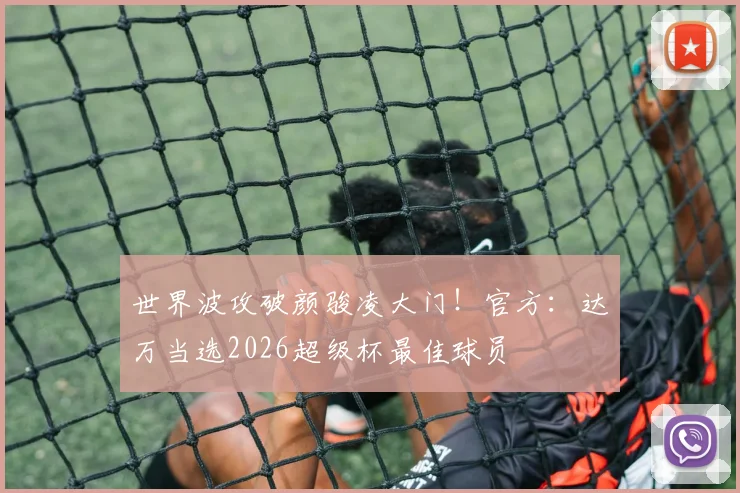 世界波攻破颜骏凌大门！官方：达万当选2026超级杯最佳球员