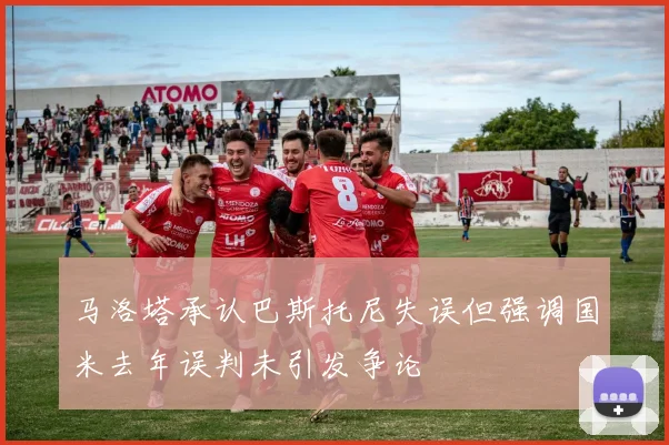 马洛塔承认巴斯托尼失误但强调国米去年误判未引发争论
