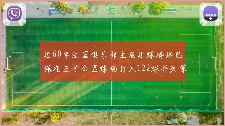 近60年法国俱乐部主场进球榜姆巴佩在王子公园球场打入122球并列第三