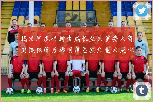 稳定环境对新秀成长至关重要火箭更换教练后姚明角色发生重大变化
