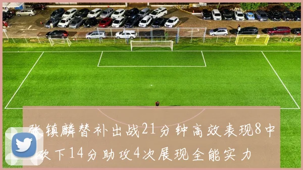 张镇麟替补出战21分钟高效表现8中7砍下14分助攻4次展现全能实力