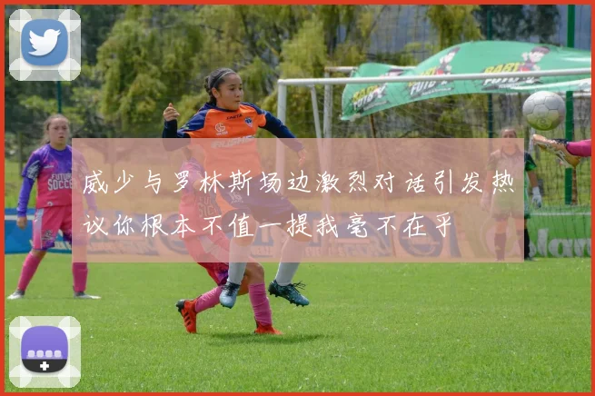 威少与罗林斯场边激烈对话引发热议你根本不值一提我毫不在乎