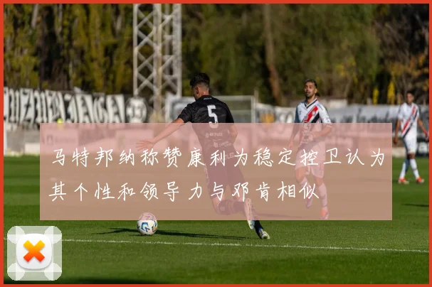 马特邦纳称赞康利为稳定控卫认为其个性和领导力与邓肯相似