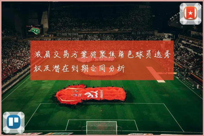 浓眉交易方案将聚焦角色球员选秀权及潜在到期合同分析