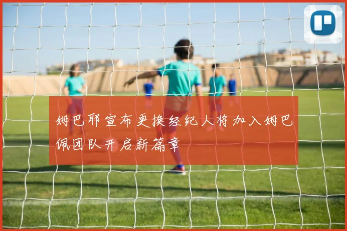 姆巴耶宣布更换经纪人将加入姆巴佩团队开启新篇章