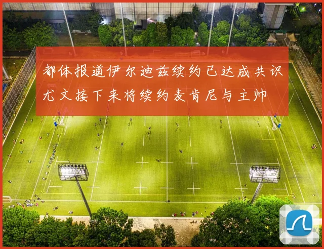 都体报道伊尔迪兹续约已达成共识尤文接下来将续约麦肯尼与主帅